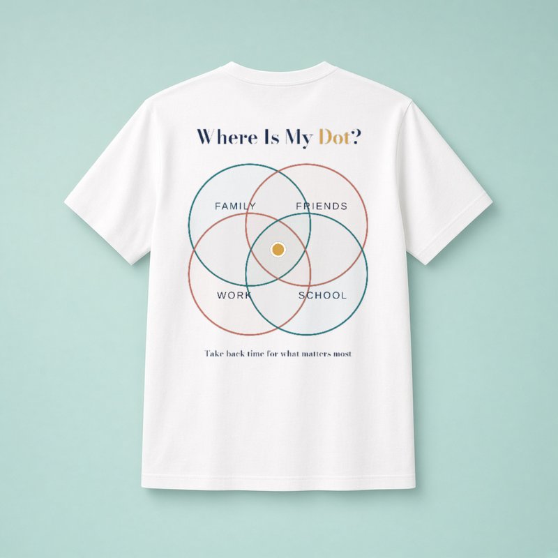 Back of a white t-shirt with the Where Is My Dot? design: four glass circles labeled Work, Friends, School and Family with a gold dot in the middle, and the line Take back time for what matters most.